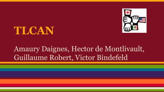 TLCAN
Amaury Daignes, Hector de Montlivault,
Guillaume Robert, Victor Bindefeld
 