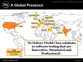 a global vision for software testing
         A Global Presence




www.tcl-global.com                                       ©TCL 2012
 