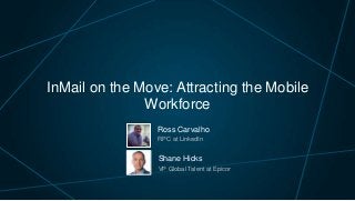 InMail on the Move: Attracting the Mobile
Workforce
Ross Carvalho
RPC at LinkedIn

Shane Hicks
VP Global Talent at Epicor

 
