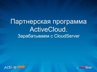 Партнерская программа
ActiveCloud.
Зарабатываем с CloudServer
 