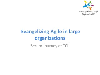 Evangelizing Agile in large
organizations
Scrum Journey at TCL
 