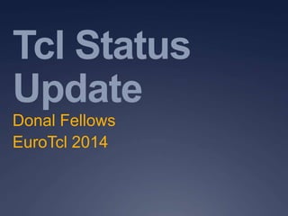 Tcl Status
Update
Donal Fellows
EuroTcl 2014
 