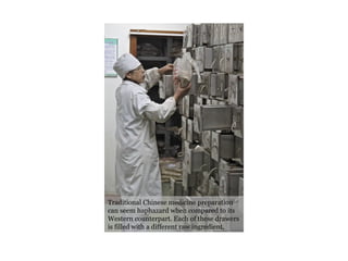 Traditional Chinese medicine preparation can seem haphazard when compared to its Western counterpart. Each of these drawers is filled with a different raw ingredient. 