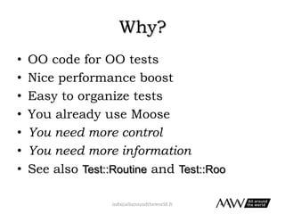 • 
• 
• 
• 

OO tests for OO code
Nice performance boost
Easy to organize tests
Already use Moose

info@allaroundtheworld....
