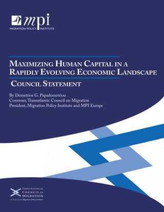 Maximizing Human Capital in a
Rapidly Evolving Economic Landscape
Council Statement
By Demetrios G. Papademetriou
Convener, Transatlantic Council on Migration
President, Migration Policy Institute and MPI Europe

 