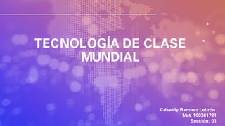 TECNOLOGÍA DE CLASE
MUNDIAL
Crisaidy Ramírez Lebrón
Mat. 100261781
Sección: 01
 