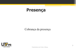 Transferência de Calor e Massa
Presença
Cobrança da presença
3
 
