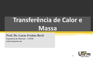 Transferência de Calor e
Massa
Prof. Dr. Lucas Freitas Berti
Engenharia de Materiais - UTFPR
lenberti@gmail.com
1
 