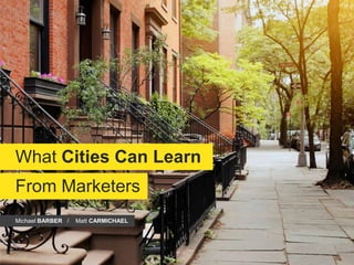 What Cities Can Learn
From Marketers
Michael BARBER / Matt CARMICHAEL
 