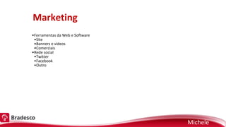 Marketing
Michele
•Ferramentas da Web e Software
•Site
•Banners e vídeos
•Comerciais
•Rede social
•Twitter
•Facebook
•Outro
 