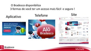 Aplicativo Telefone Site
O Bradesco disponibiliza
3 formas de você ter um acesso mais fácil e seguro !
Michele
 