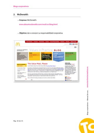 Blogs corporativos



2. McDonald’s

      • Empresa: McDonald’s

       www.aboutmcdonalds.com/mcd/csr/blog.html



      • Objetivo: dar a conocer su responsabilidad corporativa.




                                                                  www.territoriocreativo.es
        Empresa: McDonald’s |
                                                                  Blogs corporativos - Manual de uso




Pág. 30 de 35
 