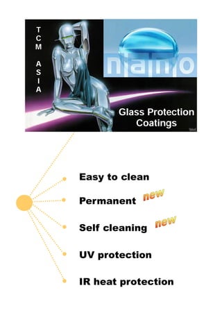 T
C
M

A
S
I
A


           Glass Protection
              Coatings




    Easy to clean

    Permanent

    Self cleaning

    UV protection

    IR heat protection
 