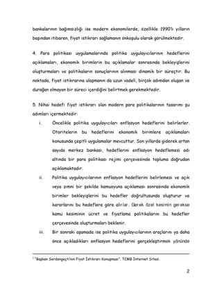 EDQNDODUÖQÖQ EDùÖPVÖ]OÖùÖ LVH PRGHUQ HNRQRPLOHUGH |]HOOLNOH ·OÖ ÖOODUÖQ
EDüÖQGDQ LWLEDUHQ ILDW LVWLNUDUÖ VDùODPDQÖQ |QNRüXOX RODUDN J|UOPHNWHGLU
 3DUD SROLWLNDVÖ XJXODPDODUÖQGD SROLWLND XJXODÖFÖODUÖQÖQ KHGHIOHULQL
DoÖNODPDODUÖ HNRQRPLN ELULPOHULQ EX DoÖNODPDODU VRQUDVÖQGD EHNOHLüOHULQL
ROXüWXUPDODUÖ YH SROLWLNDODUÖQ VRQXoODUÖQÖQ DOÖQPDVÖ GLQDPLN ELU VUHoWLU %X
QRNWDGD ILDW LVWLNUDUÖQD XODüPDQÖQ GD X]XQ YDGHOL ELUoRN DGÖPGDQ ROXüDQ YH
GXUDùDQ ROPDDQ ELU VUHFL LoHUGLùLQL EHOLUWPHN JHUHNPHNWHGLU
 1LKDL KHGHIL ILDW LVWLNUDUÖ RODQ PRGHUQ SDUD SROLWLNDODUÖQÖQ WDVDUÖPÖ üX
DGÖPODUÖ LoHUPHNWHGLU
L gQFHOLNOH SROLWLND XJXODÖFÖODUÖ HQIODVRQ KHGHIOHULQL EHOLUOHUOHU
2WRULWHOHULQ EX KHGHIOHULQL HNRQRPLN ELULPOHUH DoÖNODPDODUÖ
NRQXVXQGD oHüLWOL XJXODPDODU PHYFXWWXU 6RQ ÖOODUGD JLGHUHN DUWDQ
VDÖGD PHUNH] EDQNDVÖ KHGHIOHULQL HQIODVRQ KHGHIOHPHVL DGÖ
DOWÖQGD ELU SDUD SROLWLNDVÖ UHMLPL oHUoHYHVLQGH WRSOXPD GRùUXGDQ
DoÖNODPDNWDGÖU
LL 3ROLWLND XJXODÖFÖODUÖQÖQ HQIODVRQ KHGHIOHULQL EHOLUOHPHVL YH DoÖN
YHD ]ÖPQL ELU üHNLOGH NDPXRXQD DoÖNODPDVÖ VRQUDVÖQGD HNRQRPLN
ELULPOHU EHNOHLüOHULQL EX KHGHIOHU GRùUXOWXVXQGD ROXüWXUXU YH
NDUDUODUÖQÖ EX KHGHIOHUH J|UH DOÖr lar . Ger ek özel kesimin ger ekse
NDPX NHVLPLQLQ FUHW YH ILDWODPD SROLWLNDODUÖQÖ EX KHGHIOHU
oHUoHYHVLQGH ROXüWXUPDODUÖ EHNOHQLU
LLL %LU VRQUDNL DüDPDGD LVH SROLWLND XJXODÖFÖODUÖQÖQ DUDoODUÖQÖ D GDKD
|QFH DoÖNODGÖNODUÖ HQIODVRQ KHGHIOHULQL JHUoHNOHüWLUPek yönünde
¡
´%DüNDQ 6HUGHQJHoWL·QLQ )LDW úVWLNUDUÖ .RQXüPDVÖµ 70% úQWHUQHW 6LWHVL
 