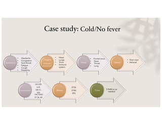 Case study: Cold/No fever
Symptoms
Organs
tissues
involved
• Headache
• Congestion
• Sore throat
• Fatigue
• Cough
• Sneezing
• Head
• Lungs
• Sinus
• Immune
system
Seeds Seeds
LI4 LI20,
LU9,
GB 21,
SP6
YIN TANG
ST 36, 40
Acupressure
ST36
ST40
SP6
Moxa
3-5AM or as
needed
Time
• Frontal sinus
• Nose
• Throat
• Lung
• Shen men
• Adrenal
 