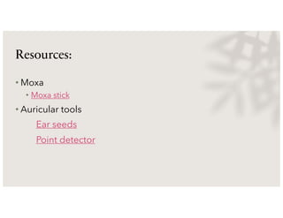 Resources:
• Moxa
• Moxa stick
• Auricular tools
Ear seeds
Point detector
 