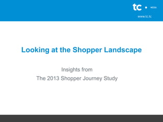 Looking at the Shopper Landscape
Insights from
The 2013 Shopper Journey Study

 