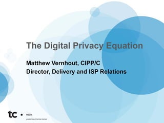 The Digital Privacy Equation
Matthew Vernhout, CIPP/C
Director, Delivery and ISP Relations
 