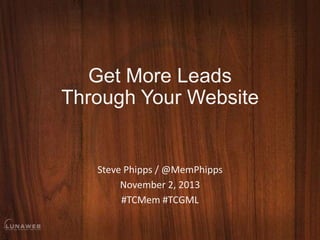 Get More Leads
Through Your Website

Steve Phipps / @MemPhipps
November 2, 2013
#TCMem #TCGML

 