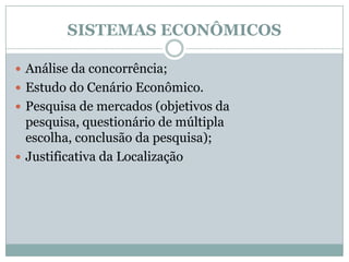 SISTEMAS ECONÔMICOSAnálise da concorrência; Estudo do Cenário Econômico.Pesquisa de mercados (objetivos da pesquisa, questionário de múltipla escolha, conclusão da pesquisa);Justificativa da Localização
