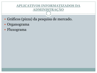 APLICATIVOS INFORMATIZADOS DA ADMINISTRAÇÃOGráficos (pizza) da pesquisa de mercado.OrganogramaFluxograma