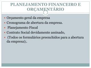 PLANEJAMENTO FINANCEIRO E ORÇAMENTÁRIOOrçamento geral da empresaCronograma de abertura da empresa. Planejamento Fiscal Contrato Social devidamente assinado, (Todos os formulários preenchidos para a abertura da empresa);.