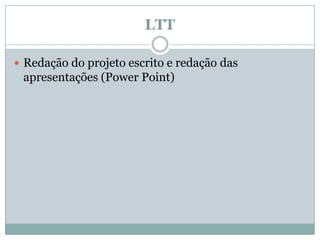 LTTRedação do projeto escrito e redação das apresentações (Power Point)