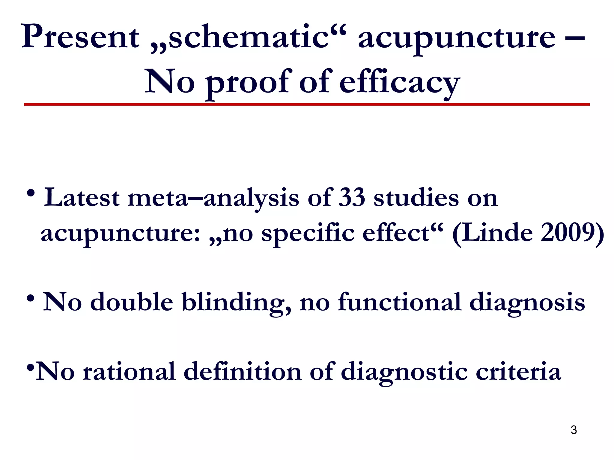 Present „schematic“ acupuncture –  No proof of efficacy  Latest meta–analysis of 33 studies on  acupuncture: „no specific effect“ (Linde 2009) No double blinding, no functional diagnosis No rational definition of diagnostic criteria 
