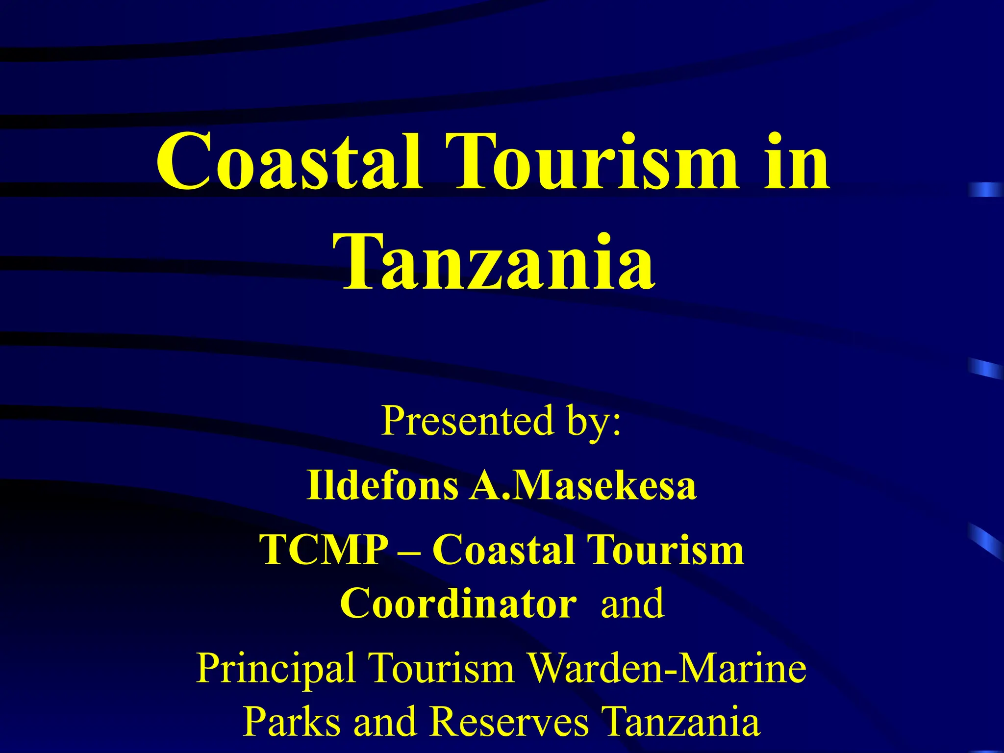 Coastal Tourism in
Tanzania
Presented by:
Ildefons A.Masekesa
TCMP – Coastal Tourism
Coordinator and
Principal Tourism Warden-Marine
Parks and Reserves Tanzania
 