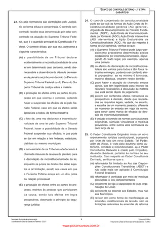 Secretaria Municipal de Administração
Coordenadoria Geral de Gestão deTalentos - CGGT
ConcursoPúblico
Tribunal de Contas do Município do Rio de Janeiro - TCMRJ
6
TÉCNICO DE CONTROLE EXTERNO - 2ª ETAPA
GABARITO 01
23. Os atos normativos são controlados pelo Judiciá-
rio de forma difusa e concentrada. O controle con-
centrado recebe essa denominação por estar con-
centrado na atuação do Supremo Tribunal Fede-
ral, que é o guardião principal da Constituição Fe-
deral. O controle difuso, por sua vez, apresenta a
seguinte característica:
(A) a possibilidade de um Tribunal declarar
incidentalmente a inconstitucionalidade de uma
lei em determinado caso concreto, sendo des-
necessária a observância da cláusula de reser-
va de plenário se já houver decisão do Pleno do
Supremo Tribunal Federal ou do Pleno do Su-
perior Tribunal de Justiça sobre a matéria
(B) a produção de efeitos entre as partes do pro-
cesso em que ocorreu o controle, podendo
haver a suspensão da eficácia da lei pelo Se-
nado Federal, caso em que os efeitos serão
aplicáveis a todos, de forma retroativa
(C) o fato de, uma vez declarada a inconstitucio-
nalidade de uma lei pelo Supremo Tribunal
Federal, haver a possibilidade de o Senado
Federal suspender sua eficácia, o que pode
se dar em relação a leis federais, estaduais,
distritais ou mesmo municipais
(D) a necessidade de os Tribunais obedecerem à
chamada cláusula de reserva de plenário para
a decretação de inconstitucionalidade da lei,
enquanto os juízes de direito não estão sujei-
tos a tal limitação, exceto nos casos em que
a Fazenda Pública esteja em um dos polos
da relação processual
(E) a produção de efeitos entre as partes do pro-
cesso, restritos às pessoas que participaram
da causa, sendo tais efeitos em regra
prospectivos, observado o princípio da segu-
rança jurídica
24. O controle concentrado de constitucionalidade
pode se dar sob as formas de Ação Direta de In-
constitucionalidade genérica (ADI genérica),
Arguição de Descumprimento de Preceito Funda-
mental (ADPF), Ação Direta de Inconstitucionali-
dade por Omissão (ADO), Ação Direta Interventiva
(ADI interventiva) e Ação Declaratória de
Constitucionalidade (ADC). No que diz respeito à
forma de ADI genérica, verifica-se que:
(A) o Supremo Tribunal Federal pode julgar par-
cialmente procedente determinado pedido
declaratório de inconstitucionalidade, expur-
gando do texto legal, por exemplo, apenas
uma palavra
(B) os efeitos da declaração de inconstituciona-
lidade são válidos para todos e têm força re-
troativa em regra, podendo ser conferido efei-
to prospectivo se no mínimo 6 Ministros,
maioria absoluta, votarem nesse sentido
(C) pode haver a atuação do chamado amicus
curiae, que tem legitimidade para interpor os
recursos necessários à discussão da matéria
que está sendo objeto do julgamento
(D) podem ser conferidos efeitos retroativos ou
prospectivos à decisão, desde que respeita-
dos os requisitos legais, vedada, no entanto,
a escolha de um momento passado, diferente
do momento de entrada em vigor da norma,
para servir como marco de eficácia da deci-
são de inconstitucionalidade
(E) é vedado o controle de normas constitucionais
originárias, súmulas vinculantes e medidas
provisórias, entre outros atos normativos ou
com força de lei
25. O Poder Constituinte Originário inicia um novo
ordenamento jurídico contitucional, acabando
por criar de fato um novo Estado. Tal Poder,
além de inicial, é visto pela doutrina como au-
tônomo, ilimitado e incondicionado. Já o Poder
Constituinte Derivado é criado pelo Originário,
devendo obedecer, portanto às normas de seu
instituidor. Com respeito ao Poder Constituinte
Derivado, verifica-se que o:
(A) reformador foi limitado ao Ato das Disposi-
ções Constitucionais Transitórias (ADCT) e
não pode mais ser aplicado à Constituição
Federal Brasileira
(B) reformador é verificado por meio de medidas
provisórias e leis complementares
(C) decorrente se liga à capacidade de auto-orga-
nização da União
(D) decorrente se estende aos Estados, mas não
aos Municípios
(E) revisor tem como forma de manifestação as
emendas constitucionais de revisão, sem as
limitações referentes às emendas de reforma
www.pciconcursos.com.br
 