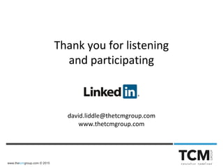 www.thetcmgroup.com © 2015
Thank you for listening
and participating
david.liddle@thetcmgroup.com
www.thetcmgroup.com
 