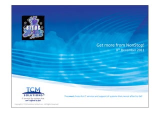 Get more from NonStop!
                                                                                                                      8th December 2011




                                                               The smart choice for IT services and support of systems that cannot afford to fail!


Copyright © TCM Solutions Limited 2011. All Rights Reserved.
 