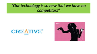 “Our technology is so new that we have no
competitors”
 
