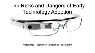 The Risks and Dangers of Early
Technology Adoption
Matt Pierce | TechSmith Corporation | @piercemr
 
