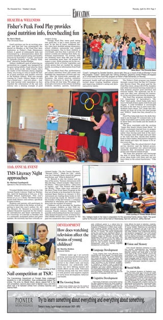 Thursday, April 24, 2014 Page 3The Chronicle-News Trinidad, Colorado
EducationHEALTH & WELLNESS
Fisher’s Peak Food Play provides
good nutrition info, freewheeling fun
By Steve Block
The Chronicle-News
Good nutrition can be an exciting pros-
pect, and that fact was prominently dis-
played on Monday at the Food Play dem-
onstration at Fisher’s Peak Elementary
School. A passel of enthusiastic kids was
entertained by a demonstration about the
positive benefits of good eating and healthy
exercise by Food Play’s “Coach,” portrayed
by Danielle Gendron, and “Johnny Junk-
food,” played by Jordan Phillips.
Johnny Junkfood’s goal of achieving su-
perstardom as a juggler was hampered by
his poor eating habits, if and when he chose
to chow down at all, while Coach, who’s
the leader of the National Junior Juggling
Team, was trying in vain to instill the hab-
its of good nutrition and healthy exercise
in the feckless Johnny. With just enough
coaxing by Coach, Johnny began to turn
over a brand new — and very green — leaf.
The kids howled with enjoyment as they
watched the reformation of the sad sack
Johnny into a shining example of good
modern living.
Though Food Play turns good eating
into good fun, it has a more serious pur-
pose. In the last 25 years, childhood obe-
sity rates have doubled among elementary
school children nationwide and tripled
among teenagers. One in three children is
overweight, and less than 2 percent of the
nation’s youths are meeting their daily nu-
tritional requirements. On average, kids
are drinking more than 600 cans of soda
and consuming more than 150 pounds of
sugars a year, while missing out on the rec-
ommended levels of fruits, vegetables and
whole grains that are needed for optimal
health, according to information from Food
Play.
The fun-filled Food Play performances
put school nutrition front and center and
highlight the importance of fruits and veg-
gies. After the school-wide assembly per-
formance, the school receives extensive
follow-up resources to keep the message
going strong all year long. The peppy pro-
gram gets everyone in the school, including
students, teachers, parents, food-service
personnel, health staff and administrators
excited about creating healthier schools
and improving children’s eating and phys-
ical-activity habits.
The Fisher’s Peak program was funded
through a grant from the Bar N-I Commu-
nity Service Fund. The grant paid for the
Food Play show, along with DVDs, booklets
and other nutritional learning materials to
help students practice good nutrition and
exercise habits. The materials can be re-
used year after year, allowing for continu-
ity in the nutrition and exercise programs.
The Food Play program introduces the
U.S. Department of Agriculture’s “My
Plate” food guide, which helps kids learn
how to fill half of their plates with fruits and
veggies. A solid breakfast is encouraged
for kids as the best way to start every day.
Students learn about “GO” foods that they
should eat from all of the five food groups
and “WHOA” foods that they should try to
avoid.
Food Play helps kids learn the skills they
need to see through TV commercials, to de-
cipher food labels and to make smart choic-
es about their own health and the health of
the planet.
The show concluded with the exciting
“Super Star Snack Attack Game Show,” in
which contestants learned how to prepare
their own healthy fruit and veggie snacks,
rather than buying junk food at the store.
The message came through loud and clear
to the kids that they should feed healthy
foods to their bodies, feed positive images to
their minds and enjoy the chance to be ac-
tive every day.
Caroline Villa, the school district’s food-
service director, said the federal govern-
ment had mandated new school-nutrition
standards that recommend more whole
grains and reduced sodium levels.
“We hope this program will encourage
the kids to bring these nutrition and ex-
ercise ideas home with them and not just
leave them in the school lunchroom,” Villa
said.
Steve Block / The Chronicle-News
“Coach,” portrayed by Danielle Gendron, above right, fires up a crowd of kids at Monday’s Food
Playprogram.“Coach,” belowright,has“JohnnyJunkfood,”playedbyJordanPhillips,allwrapped
up in a food label at the Food Play program at Fisher’s Peak Elementary on Monday.
11th ANNUAL EVENT
TMS Literacy Night
approaches
By Michael Guadagnoli
Special to The Chronicle-News
Trinidad Middle School will host its 11th
Annual Family Literacy Night on Wednes-
day, April 30, beginning at 5:45 p.m. at the
Middle School Auditorium. This year’s
theme is 5, 4, 3, 2, 1, Read. The theme encom-
passes both literacy and science, specifical-
ly space science.
Students and parents will participate in
activities that relate to the theme, as well as
getting to meet this year’s author, Dr. Jef-
frey Bennett. Dr. Bennett is currently an
Adjunct Research Associate for the Center
for Astrophysics and Space Astronomy at
the University of Colorado at Boulder and
is a nationally acclaimed author and guest
speaker. He currently has four critically ac-
claimed books: “On the Cosmic Horizon,”
“Beyond UFOs,” “Math for Life,” which
won the Colorado Book Award for general
non-fiction, and “What Is Relativity?”
Dr. Bennett is also the creator and au-
thor of the series, “Science Adventures with
Max the Dog,” which includes “Max Goes to
the Moon,” “Max Goes to Mars,” “Max Goes
to Jupiter” and “The Wizard Who Saved
the World.” These titles were selected by
the Story Time From Space Program as the
first set of books to be launched to the Inter-
national Space Station on January 9, 2014.
Astronauts are reading these books to chil-
dren around the world. Dr. Bennett is also
the founder of Big Kid Science, a company
dedicated to educating and inspiring chil-
dren with the wonders of science.
Childcare will be provided for families
with younger children so that TMS stu-
dents and parents may attend the evening’s
sessions. Family Literacy Night is made
possible with funding from the 21st Century
After-School Program Grant, of which Trin-
idad Middle School was a recipient for the
past two consecutive five-year cycles.
Photo courtesy of Trinidad Middle School
Mrs. Vallegos reads to her class in preparation for the upcoming Family Literacy Night. The guest
author for the event, which will be held on Wednesday, April 30, will be Dr. Jeffrey Bennett.
Photo courtesy of TSJC
Nail competition at TSJC
The Cosmetology Department at Trinidad State challenged
students to a nail competition. Area professionals judged the
entries. The entry by Mariah Mock, above, placed first in the
nail competition, second place went to Mariah Coca, and third
place was a tie between entries from Christina Sanchez and
Jeanna Pedri.
DEVELOPMENT
How does watching
television affect the
brains of young
children?
By Martha Holden
Demand Media
Children under age 5 are actively
growing, learning and developing hab-
its that will shape their mental, physi-
cal and emotional health. At a critical
period to the child’s body and brain
development, any undesirable influ-
ences can have lifelong mental and
health effects on the child. Television
viewing among kids has been linked
to both positive and negative impacts
on early brain development, behavior
and health.
The Growing Brain
Most young children plug into the world of
television long before they start school. The
early childhood period is a critical time for
brain development. According to the American
Academy of Pediatrics, a child’s brain under-
goes immense growth during the first three
years of life, with the brain’s mass tripling in just
the first 12 months. The stimuli experienced
during this period have significant effects on
the child’s brain development. For infants and
toddlers, images on television screens differ
significantly from those in the real world. The
inability of the child to perceive the difference
between the two worlds can have lasting ef-
fects on vital functions, including language
development, vision and memory, cognitive
development and attention.
Language Development
Young children learn most efficiently from
interacting with other people. The parent-baby
relationship is crucial for social interactions
and mental stimulation. With a television, this
relationship is profoundly affected because of
reduced parent-child interactions and engage-
ment. According to the American Academy
of Pediatrics, a toddler’s brain is genetically
equipped to learn from social interactions with
caregivers and other children. Reduced par-
ent-child relationships often contributes to less
conversational interactions between the par-
ents and children, something that can slow the
acquisition of language skills and cues.
Cognitive Development
High levels of television consumption during
the early childhood period can have modest to
adverse effects on subsequent cognitive de-
velopment of kids. Scientists suggest that the
visual and auditory output from television nega-
tively affects the levels of attention, creativity,
problem-solving skills and critical thinking skills
of young children. Watching non-educational
programs on television can get in the way of
playing, exploring and interacting with parents
and other children, thus undermining learning
and academic engagement. Too much screen
time for kids can interfere with vital activities,
such as reading, homework completion, atten-
tion, sleep and eating habits — which can then
affect your child’s cognitive outcomes.
Vision and Memory
Even though television watching is a pas-
sive activity, understanding the messages
portrayed requires particular skills, including
listening, memory and visual skills. In the first
three years of life, young children cannot fully
comprehend such messages since many of
these skills are only beginning to develop. The
visual language used on television screens is
often too difficult for kids to decode, and hence
the level of information retention is called into
question.
Social Skills
The American Academy of Pediatrics sug-
gests that kids under age 2 should not watch
TV because of their inability to understand the
existing relationship between television and re-
ality as portrayed. It further recommends that
well-designed programs and age-appropriate
viewing thereafter can help teach children liter-
acy skills, language skills, problem solving and
appropriate social behavior. Preschoolers learn
more from educational TV when they watch
such programs in the company of an adult than
if they do so alone.
 