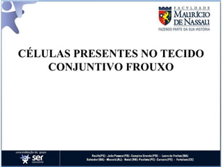 CÉLULAS PRESENTES NO TECIDO CONJUNTIVO FROUXO 