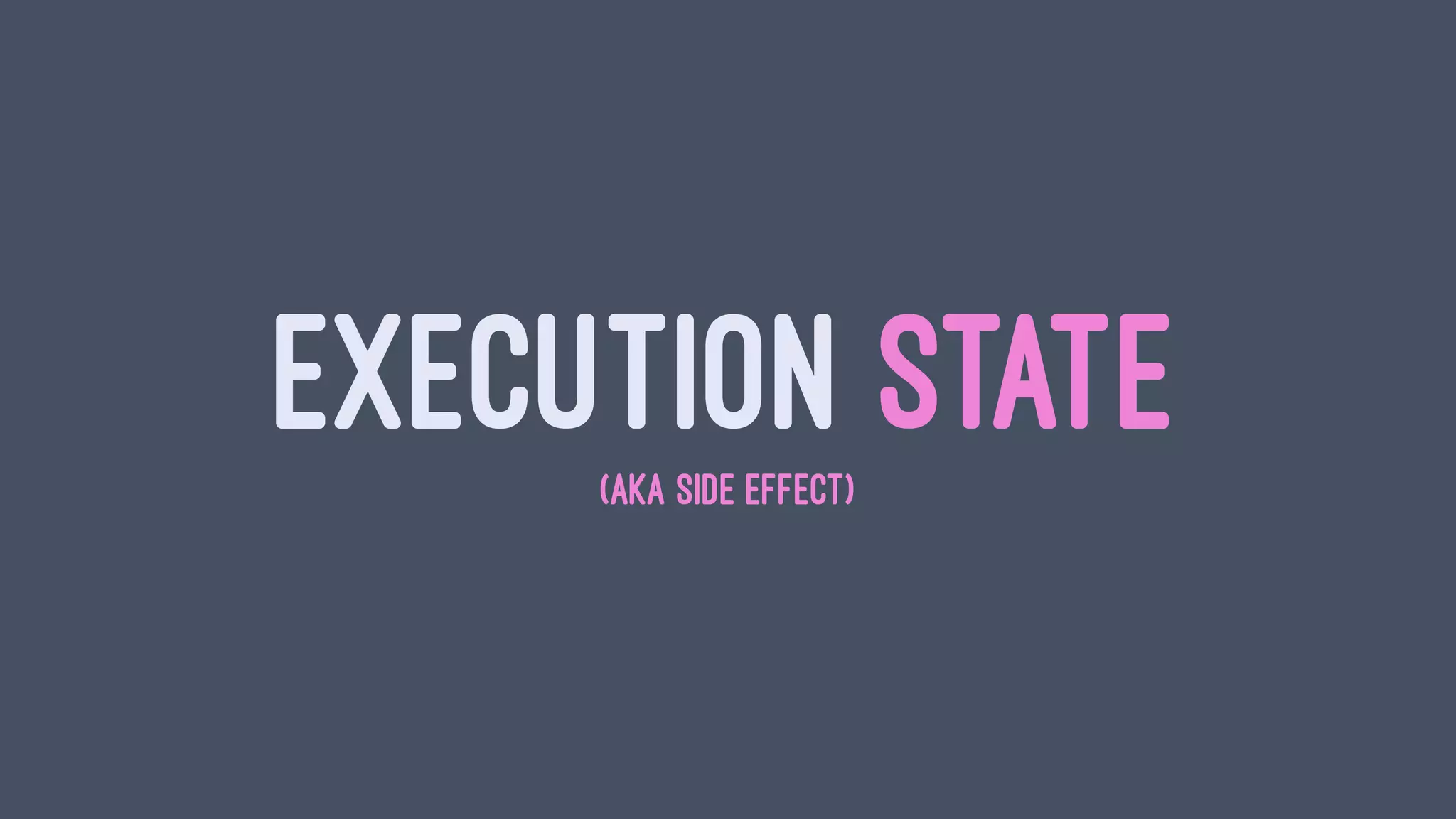 EXECUTION STATE(AKA SIDE EFFECT)
 