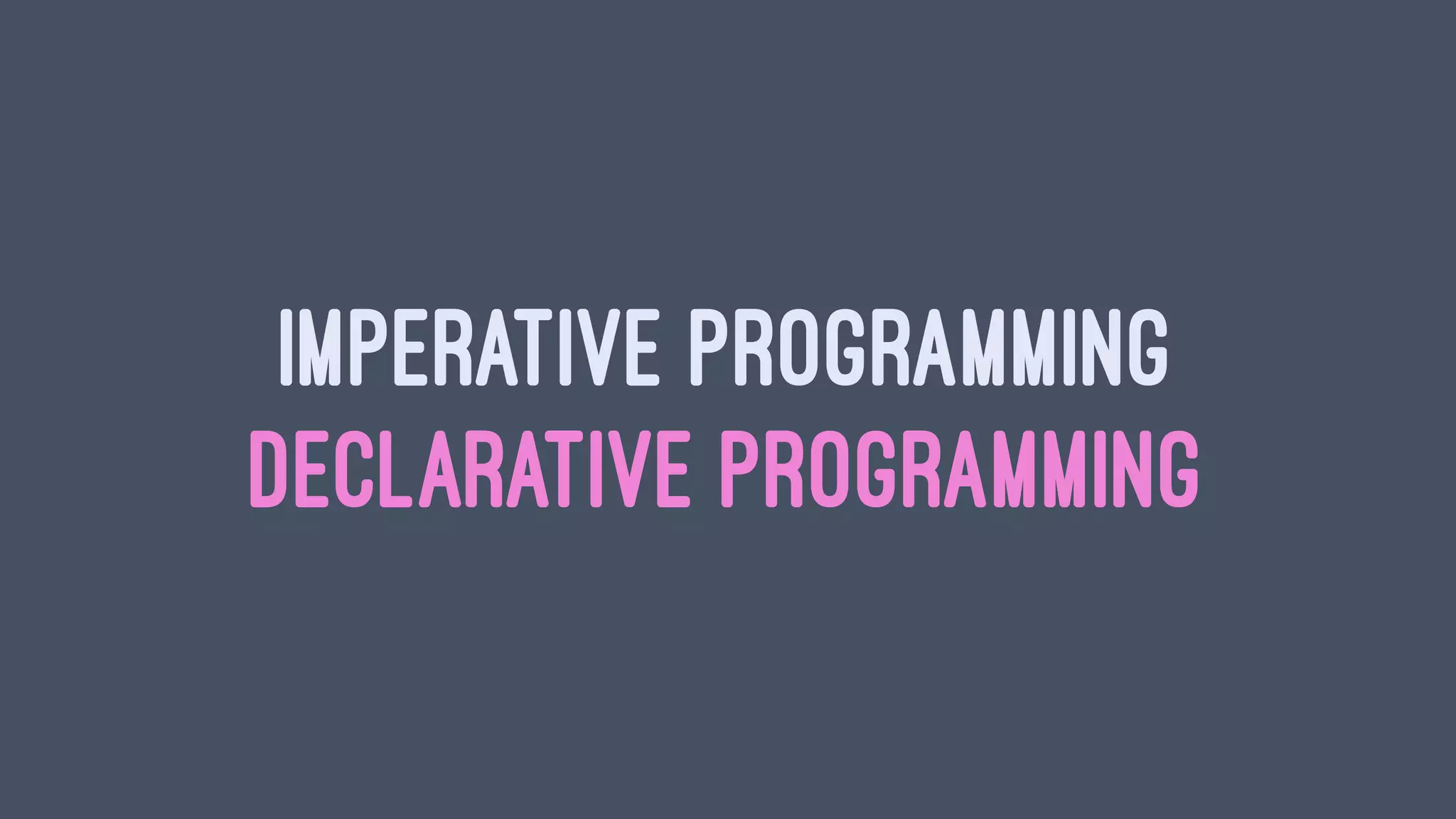 IMPERATIVE PROGRAMMING
DECLARATIVE PROGRAMMING
 