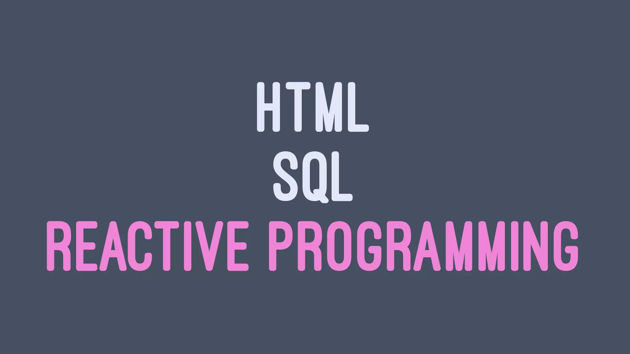 HTML
SQL
REACTIVE PROGRAMMING
 