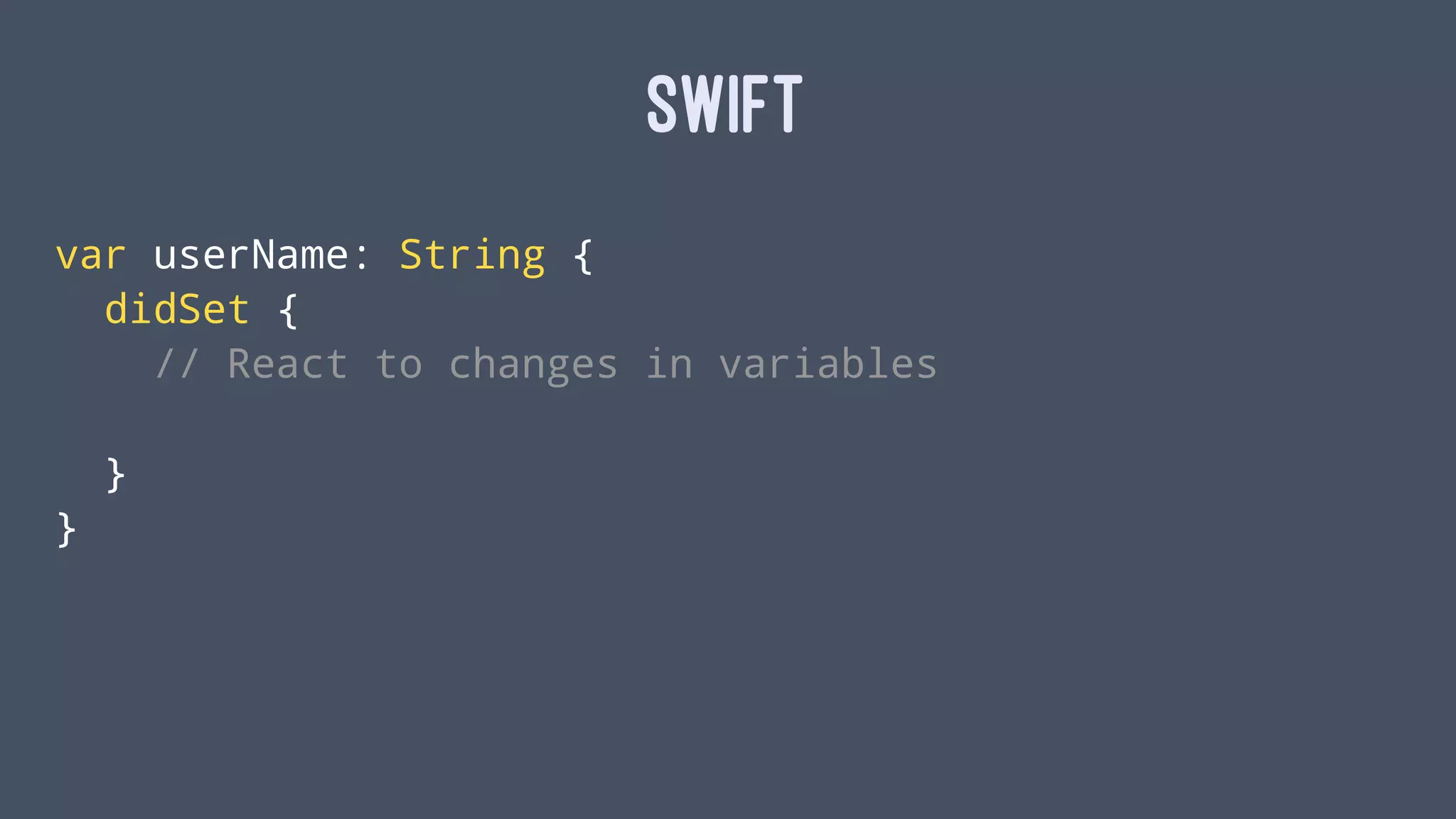 SWIFT
var userName: String {
didSet {
// React to changes in variables
}
}
 