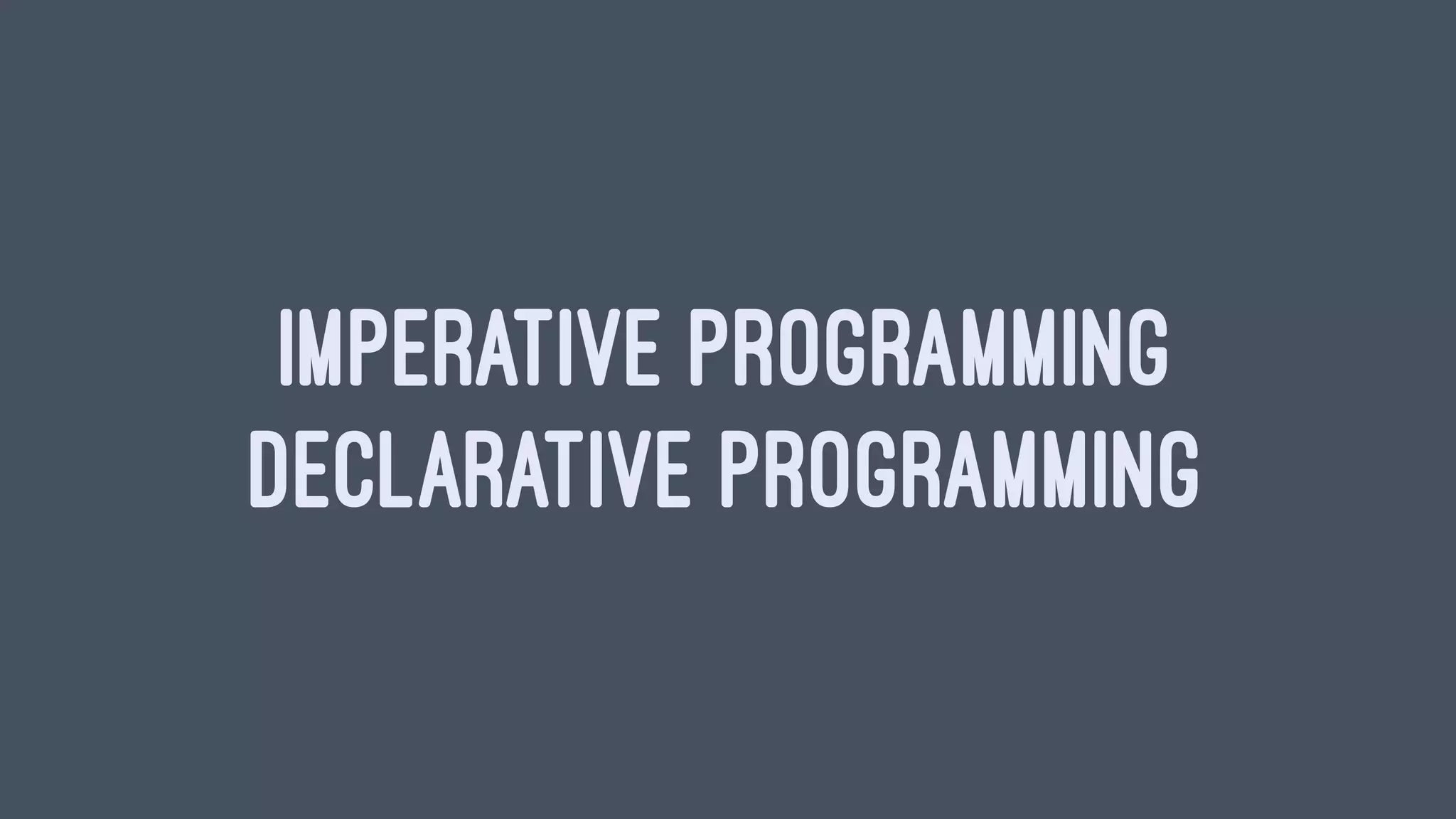 IMPERATIVE PROGRAMMING
DECLARATIVE PROGRAMMING
 