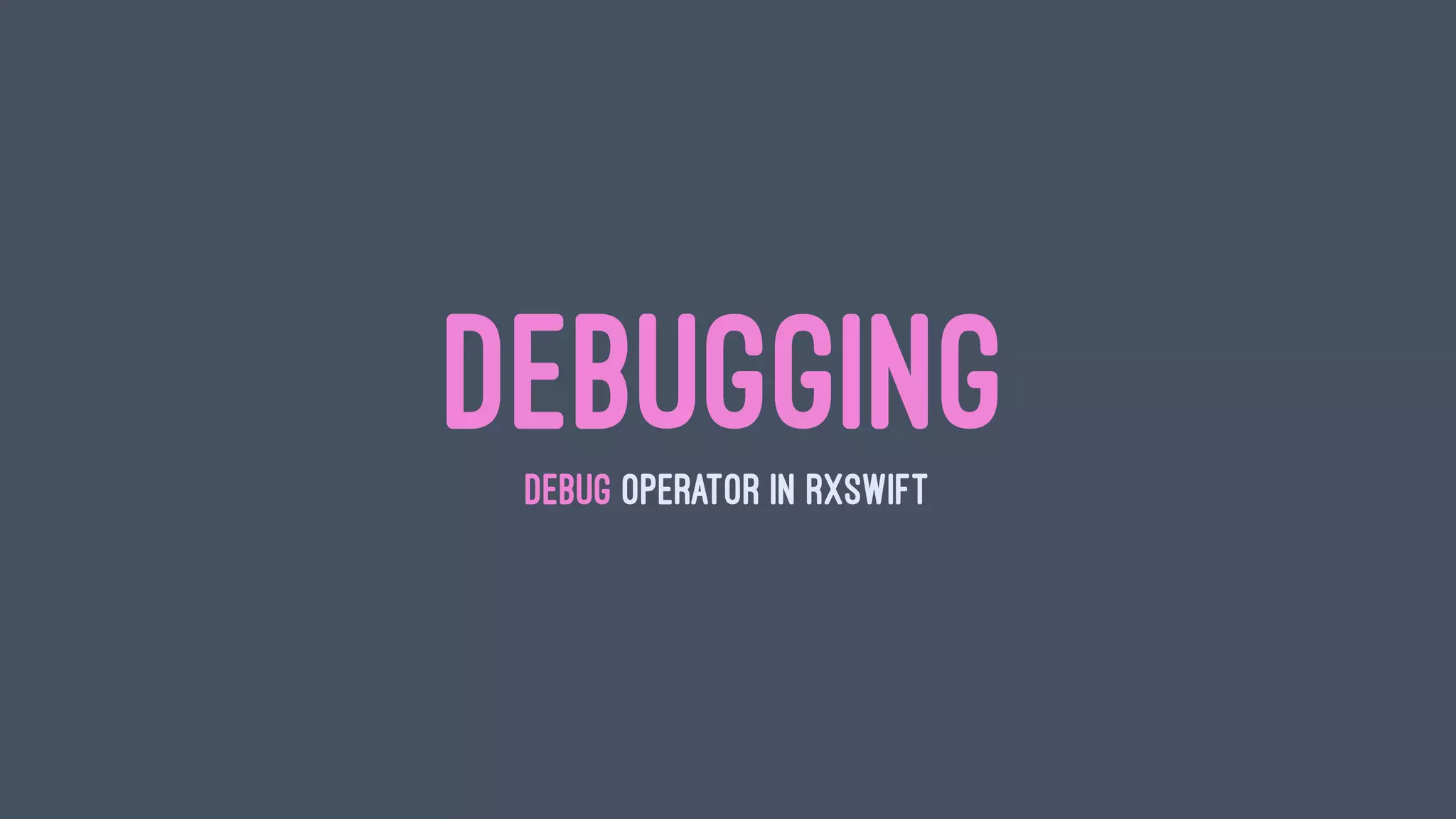 DEBUGGINGDEBUG OPERATOR IN RXSWIFT
 