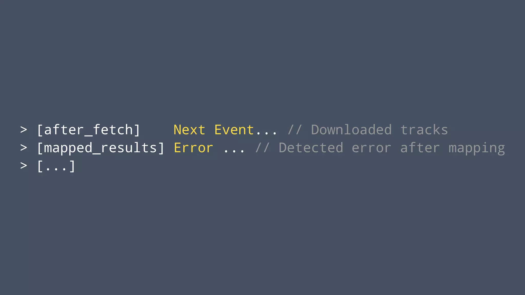 > [after_fetch] Next Event... // Downloaded tracks
> [mapped_results] Error ... // Detected error after mapping
> [...]
 