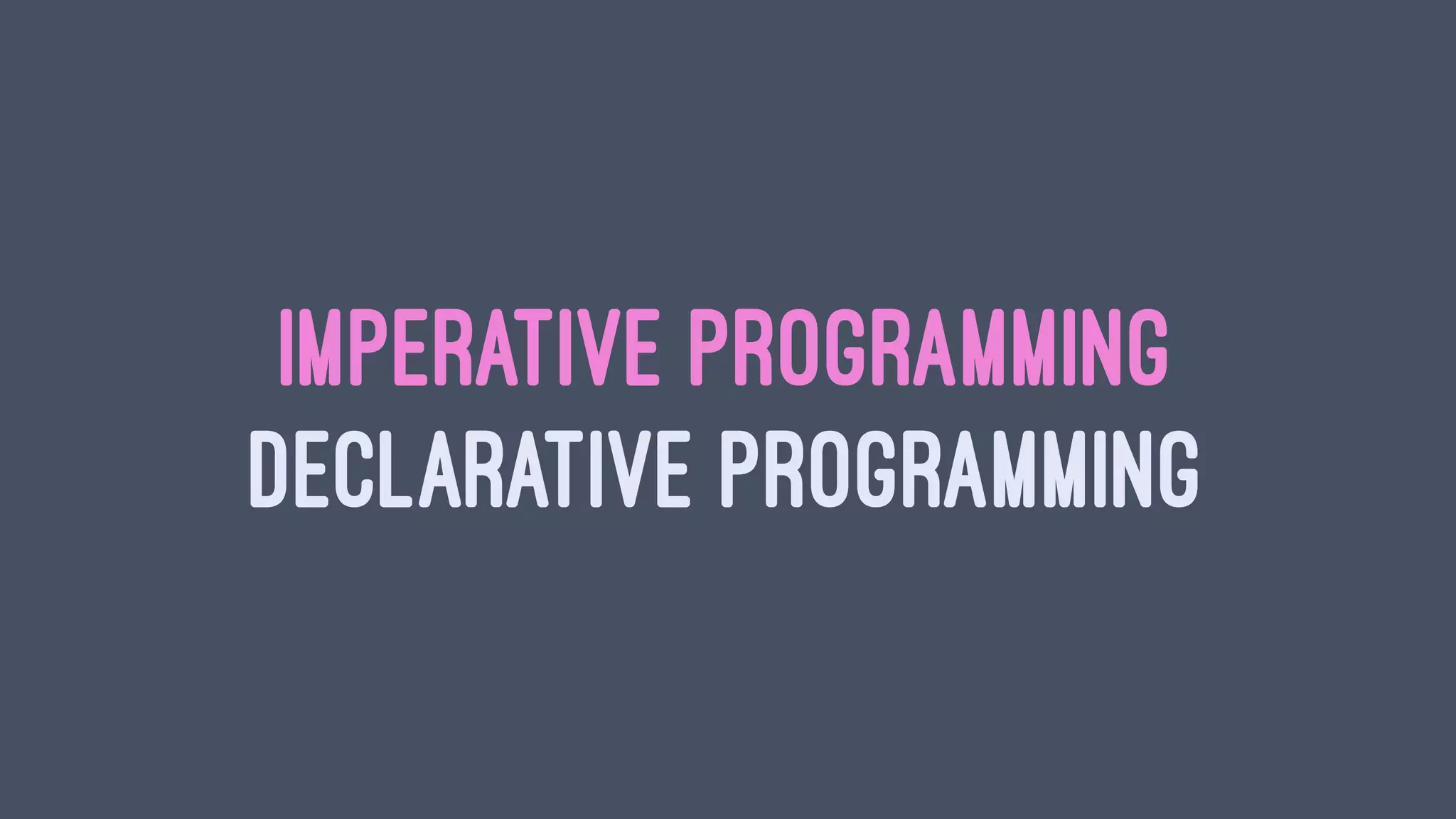 IMPERATIVE PROGRAMMING
DECLARATIVE PROGRAMMING
 