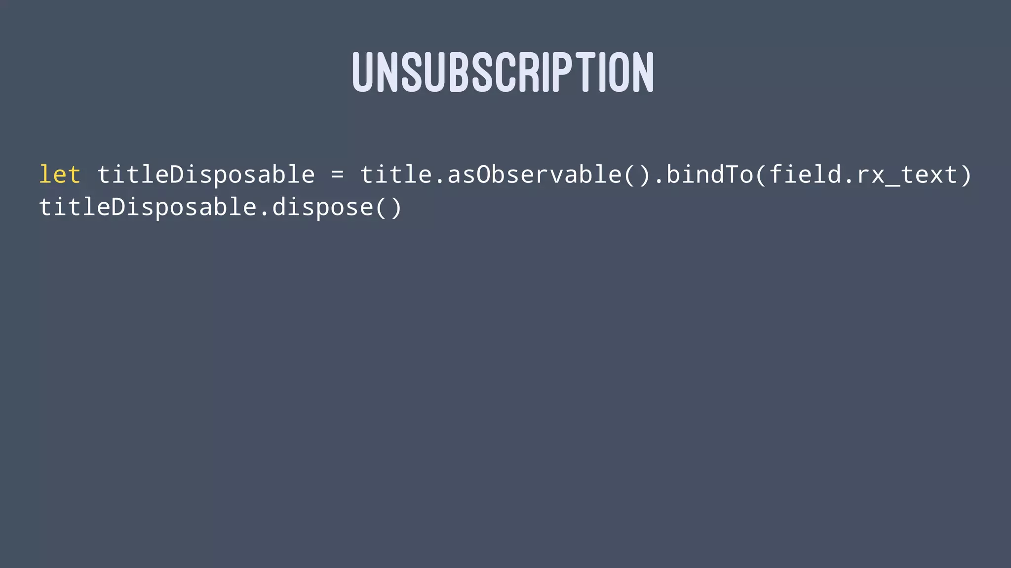 UNSUBSCRIPTION
let titleDisposable = title.asObservable().bindTo(field.rx_text)
titleDisposable.dispose()
 