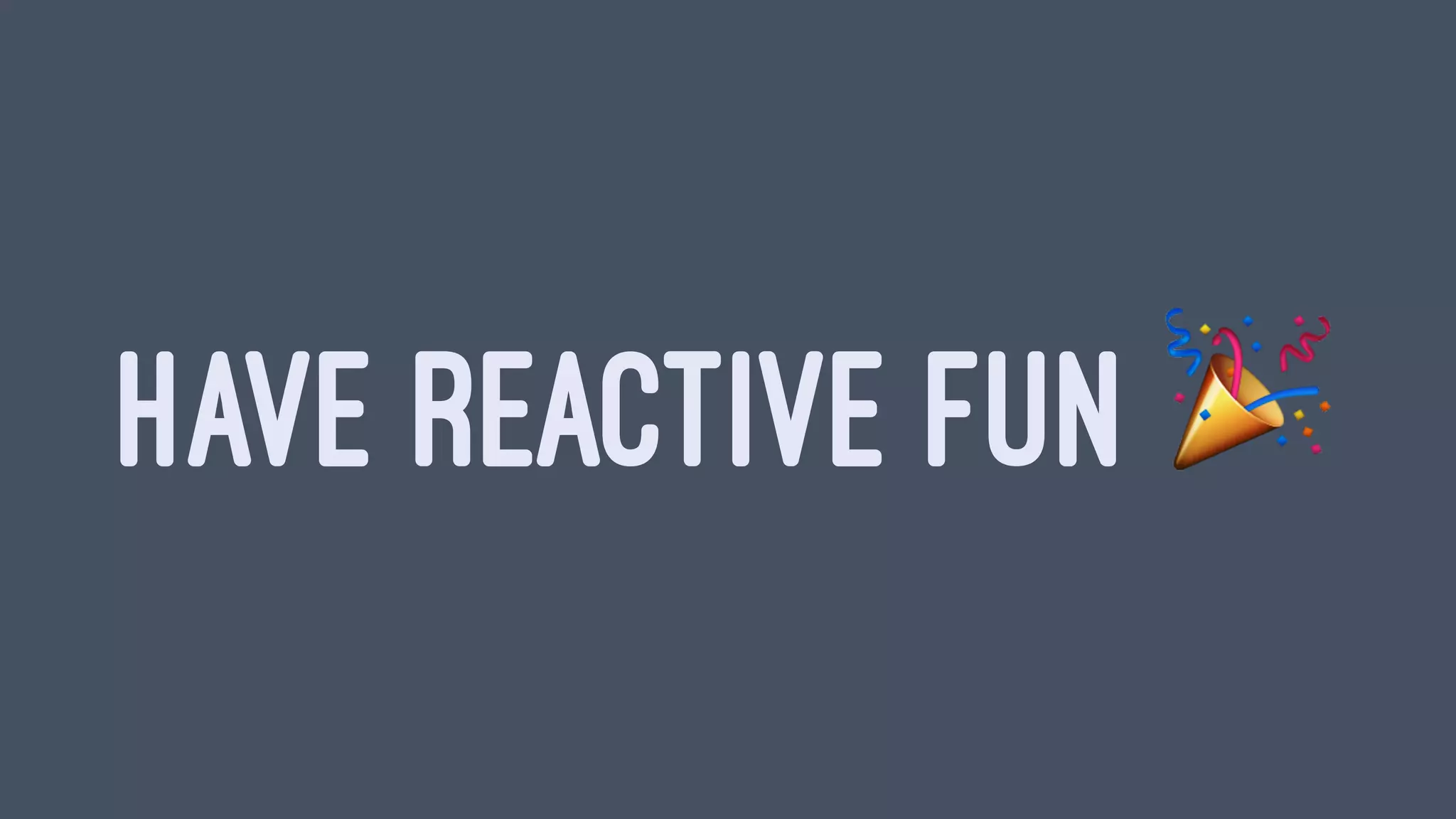 HAVE REACTIVE FUN !
 