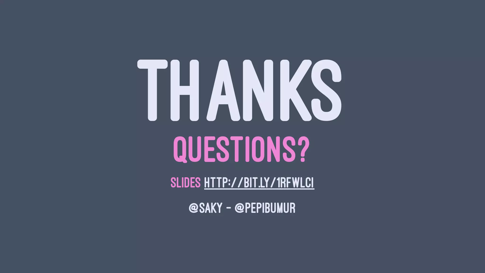 THANKSQUESTIONS?
SLIDES HTTP://BIT.LY/1RFWLCI
@SAKY - @PEPIBUMUR
 