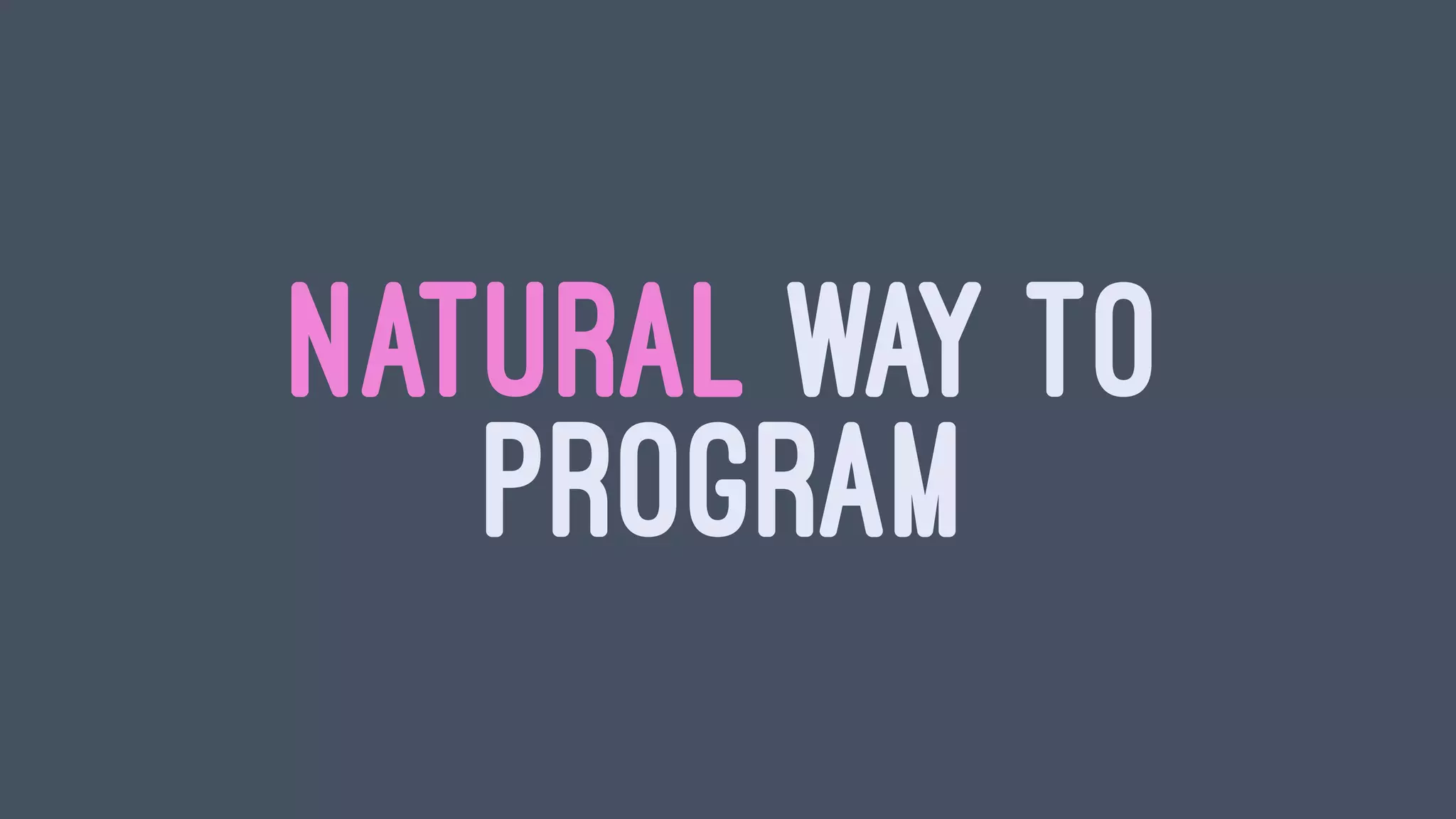 NATURAL WAY TO
PROGRAM
 