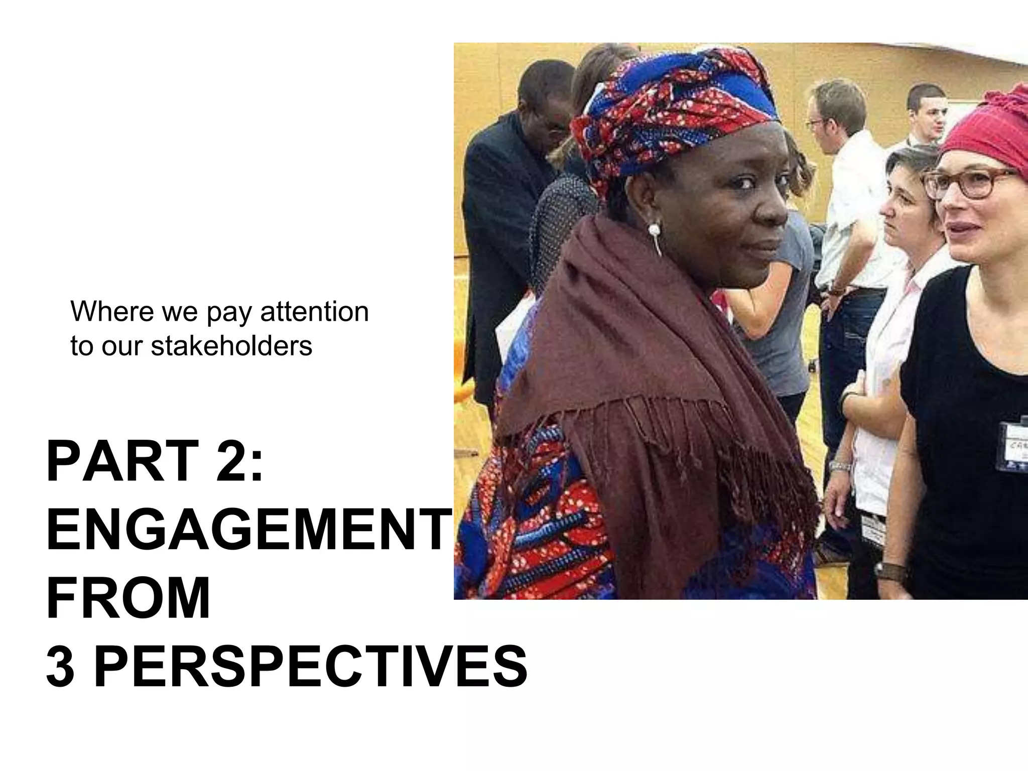 Where we pay attention
to our stakeholders…



PART 2:
ENGAGEMENT
FROM
3 PERSPECTIVES
 