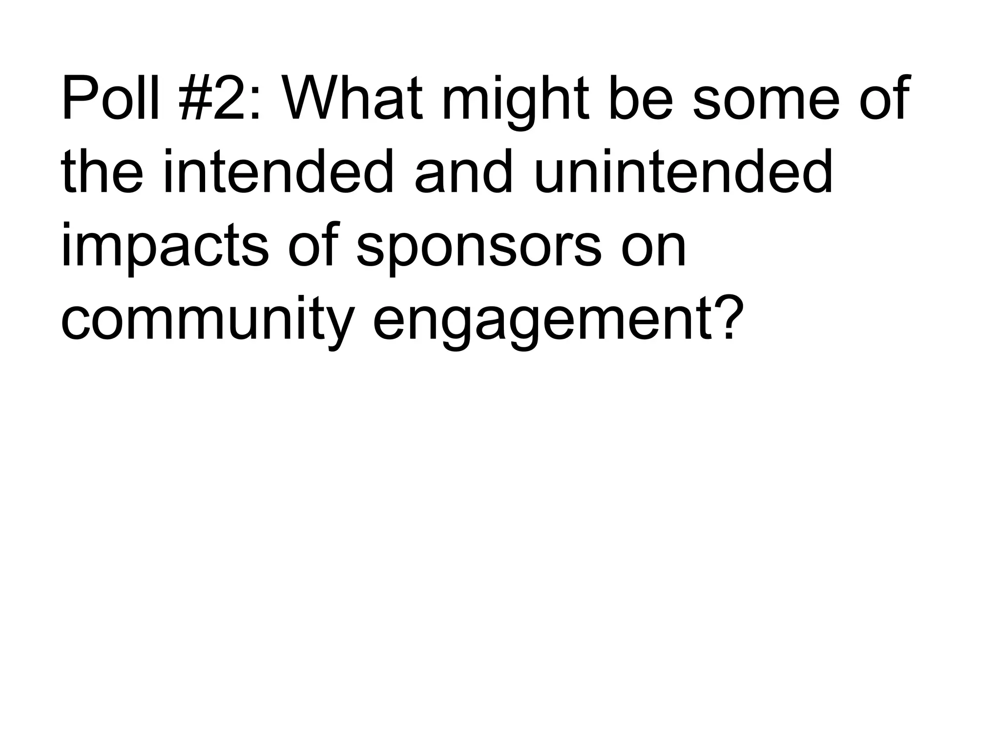 Poll #2: What might be some of
the intended and unintended
impacts of sponsors on
community engagement?
 